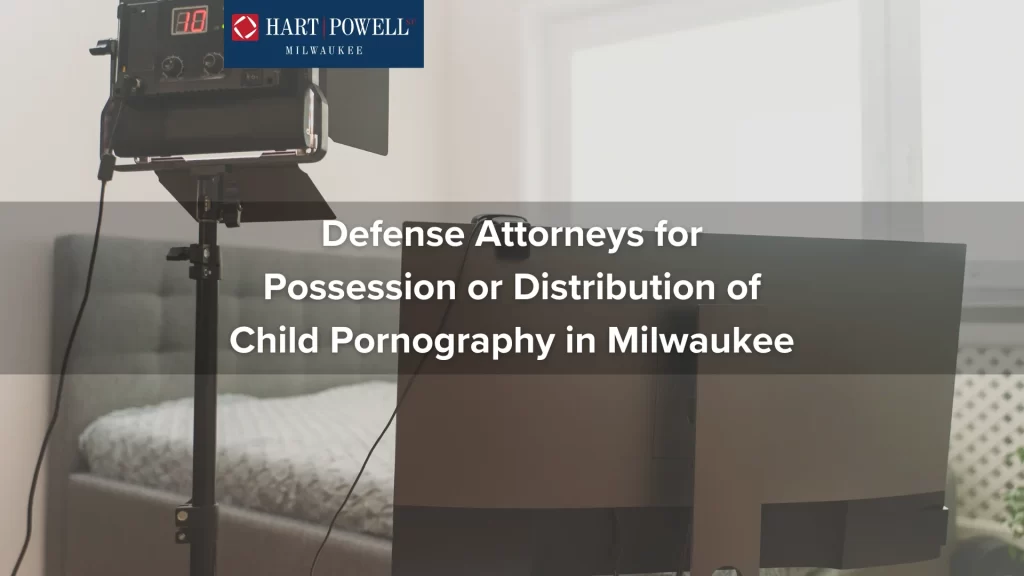 Defense Attorneys for Possession or Distribution of Child Pornography in Milwaukee